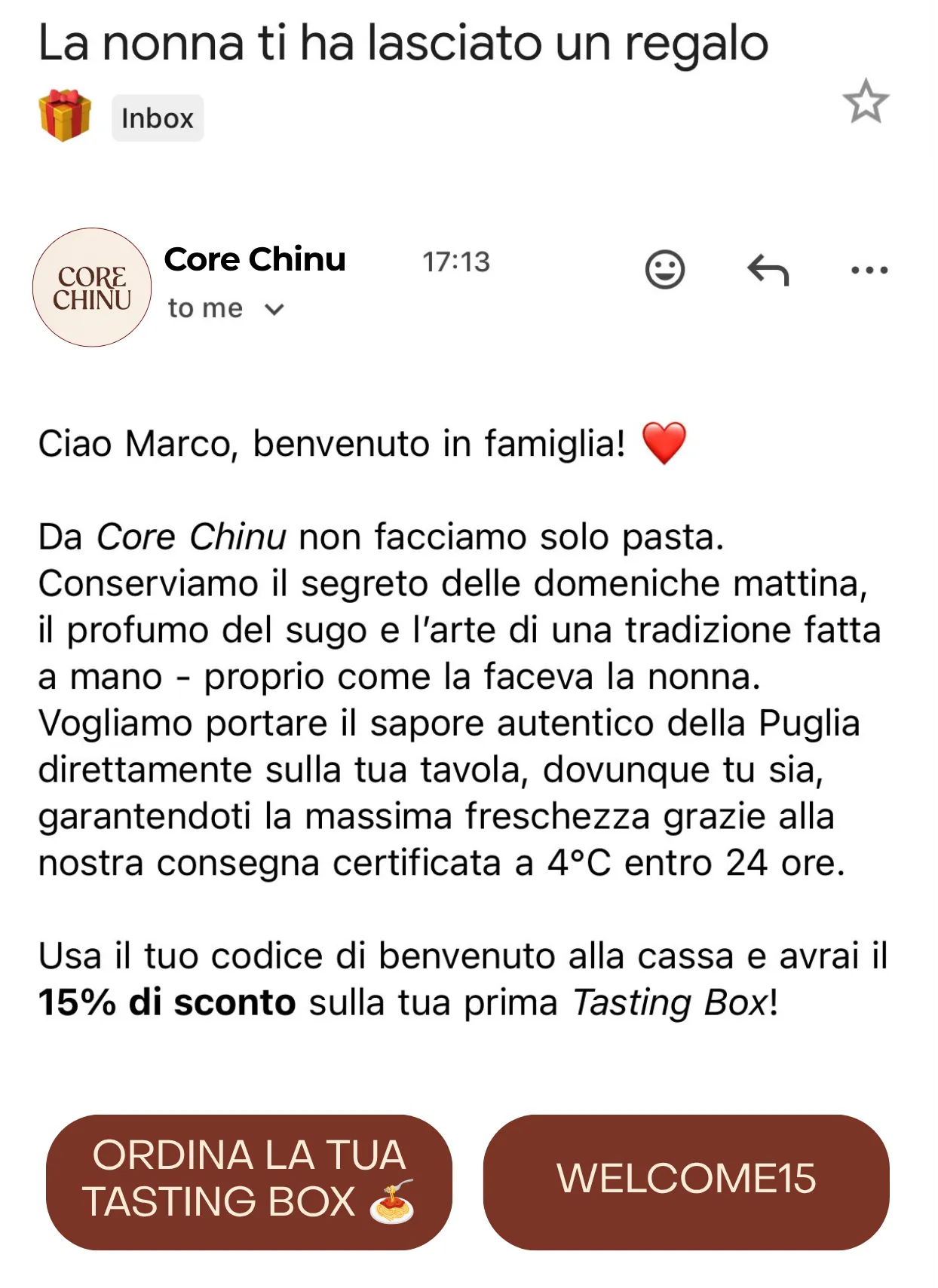 Schermata da telefono della mail di benvenuto, da Core Chinu: oggetto «La nonna ti ha lasciato un regalo», il saluto a Marco, un paragrafo sulla Puglia e sulla consegna a 4°C entro 24 ore, la riga «Usa il tuo codice di benvenuto alla cassa e avrai il 15% di sconto sulla tua prima Tasting Box!», e due bottoni — «ORDINA LA TUA TASTING BOX» e «WELCOME15».