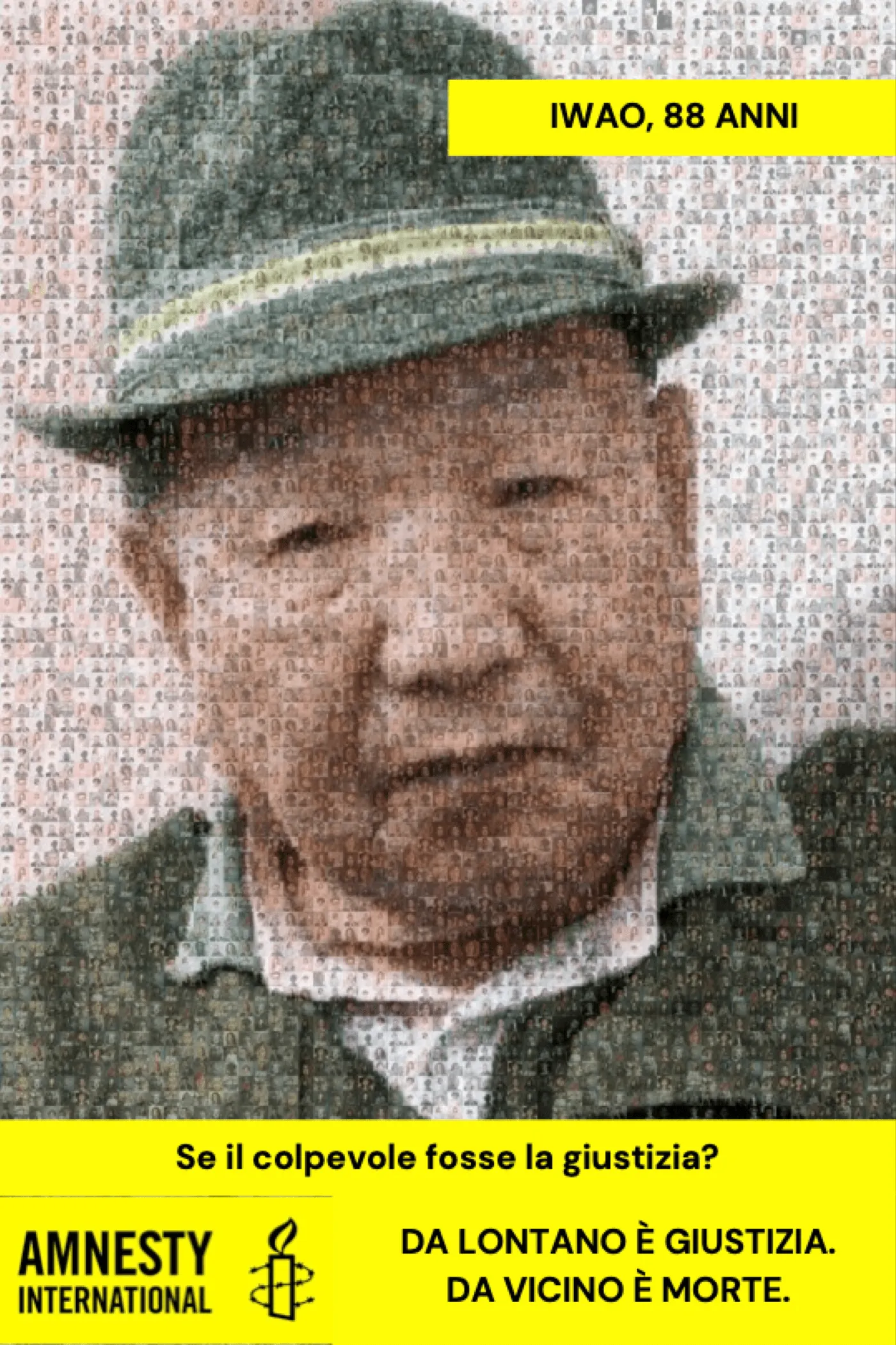 Manifesto verticale su fondo giallo Amnesty. Il volto a mosaico di un uomo anziano con un cappello, composto da centinaia di piccole fotografie. In alto una fascia gialla dice «IWAO, 88 ANNI»; in basso, su fondo giallo, la headline «Se il colpevole fosse la giustizia?», il logo di Amnesty International e il payoff «Da lontano è giustizia. Da vicino è morte.»