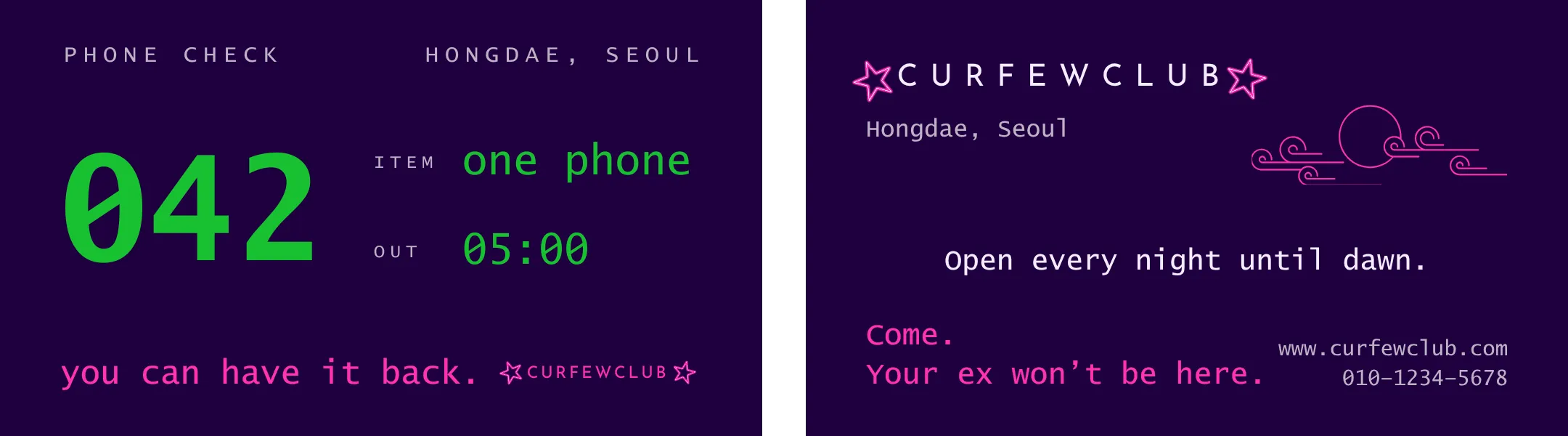 I due lati del cartellino del guardaroba, appiattiti e affiancati, senza la fotografia intorno. Il fronte, su fondo viola scuro: in alto «PHONE CHECK» e «HONGDAE, SEOUL» in grigio; al centro il numero «042» grande in verde, e di fianco «ITEM one phone» e «OUT 05:00»; in fondo, in magenta, «you can have it back.» accanto al marchio CURFEWCLUB fra due stelle. Il retro: il marchio CURFEWCLUB fra due stelle, «Hongdae, Seoul», un disegno di nuvole in contorno magenta, «Open every night until dawn.», e in fondo «Come. Your ex won't be here.» con l'indirizzo del sito e un numero di telefono.